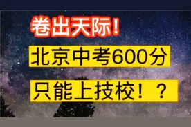 北京中考600分只能上技校卷出天际，家长们都炸锅了？视频封面