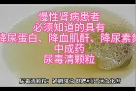 尿毒清颗粒:具有降血肌酐、降尿蛋白，慢性肾病患者必须知道视频封面