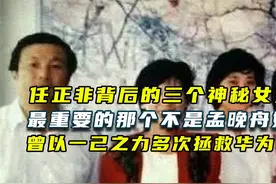 任正非成功背后有三位神秘女人，最重要的那位竟然不是孟晚舟妈妈视频封面