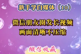 用一种简单方法教你在微信朋友圈发长视频，并且画面清晰不压缩。视频封面