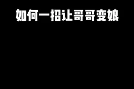 如何一招让哥哥变娘的 方法视频。视频封面