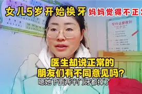 女儿5岁换牙 妈妈觉得不正常 但医生说正常的 朋友们有不同意见吗视频封面