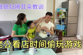 老公看店时间偷玩游戏，媳妇调监控发现，回家被揪着耳朵教训视频封面