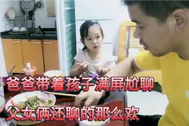 爸爸和女儿日常对话，尴尬而不失欢乐，闺女夸爸爸做的饭太好吃了视频封面