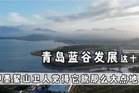青岛蓝谷发展了近十年，可即墨鳌山卫人觉得它就那么大点的地方？视频封面