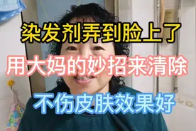 染发剂弄到脸上了，用大妈的妙招来清除，不伤皮肤效果好视频封面