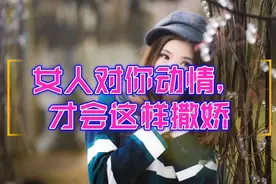 女人对你动情，才会这样撒娇，男人懂了吗？视频封面