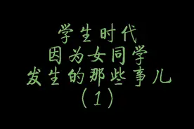 学生时代因为女同学发生的那些事儿。视频封面