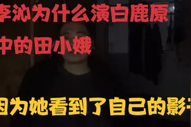 李沁为什么演白鹿原中的田小娥，因为她看到了自己的影子视频封面