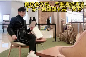 搞权色交易，严重违纪违法，广东一医院院长被“双开”视频封面