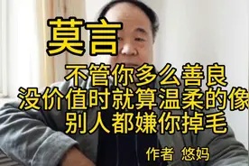 莫言：人性都是恶心的，你没价值时，温柔的像猫，都会被人嫌弃。视频封面