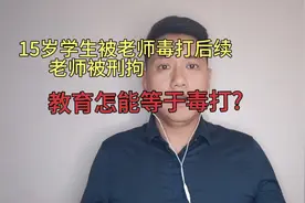 15岁学生被老师毒打，后续老师被刑拘，教育怎能等于毒打！视频封面