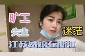 江苏姑娘浙江打工，最终决定旷工目前失业没有工作，好迷忙视频封面