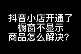 抖音小店开通了，商品橱窗不显示小店商品怎么办？时布斯告诉你视频封面