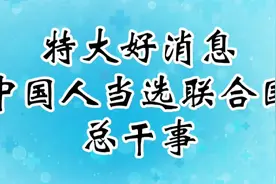 特大好消息，中国人当选联合国总干事，为伟大的祖国点赞！视频封面