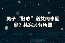 男子“好心”送女同事回家？其实另有所图视频封面