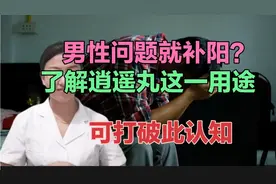 男性问题就补阳？了解逍遥丸这一用途，可打破此认知视频封面