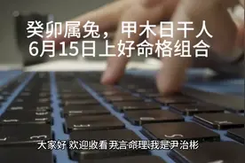 癸卯属兔，甲木日干人6月15日上好命格组合视频封面