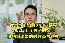杭州男子婚前买三套房，婚后写上妻子名字，没想到离婚竟然…视频封面