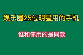 你知道明星们都用什么牌子手机吗？这25位明星谁和你用的是同款呢