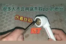 很多人不会用锯条取ppr管件中的断扣，取出了断扣却废了ppr 内丝视频封面