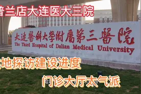 坐落在普兰店的大连医科大学第三医院是否开诊？内部装饰太气派了视频封面