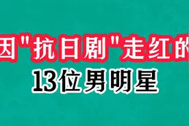 抗日神剧走红的13位男星，张子健凭燕双鹰爆红，王心刚帅了一辈子