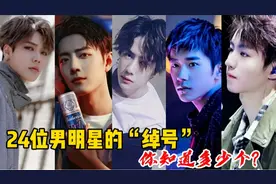 24位男明星的“绰号”，王一博肖战蔡徐坤王源等，你知道多少个？视频封面