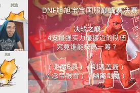 DNF：旭旭宝宝国服巅峰赛决赛，B叔盘古开天VS银雪一念生花视频封面