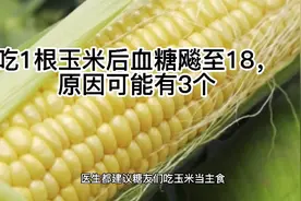 吃玉米有利于控糖，可有人吃1根玉米后血糖飚至18，原因可能有3个视频封面