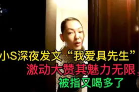 小S深夜发文“我爱具先生”，激动大赞其魅力无限，被指又喝多了视频封面