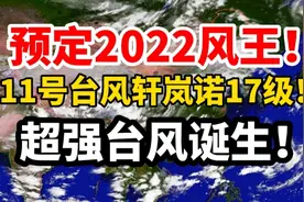 预定2022风王！11号台风轩岚诺高达17级，超强台风诞生！视频封面