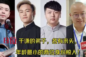 8位于谦的弟子，各有来头，年龄最小的两位身份惊人！视频封面