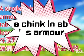 a chink in sb’s armour某人性格中的弱点；某人话语中的漏洞