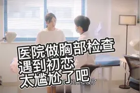 女生去医院检查胸部，结果遇到初恋，这也太尴尬了吧视频封面