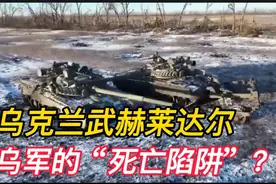 俄罗斯军队为何进攻乌克兰武赫莱达尔这座小镇？地理位置重要视频封面