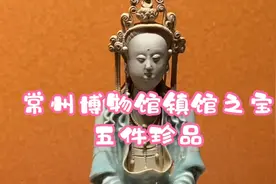 常州博物馆镇馆之宝，五件馆藏珍品今天带你们看一下视频封面