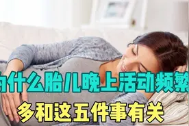 胎儿为什么晚上活动频繁？多和这5件事有关，孕妈早知道早受益视频封面
