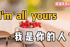 “I'm all yours”翻译成“我是你的人”，真的想多了哦