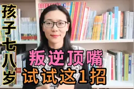 孩子七八岁特别叛逆，父母说什么都要顶嘴，试试这一招，百试百灵视频封面
