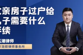 父亲房子过户给儿子，需要什么手续？视频封面