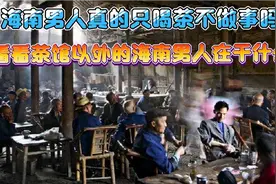 海南男人真的只喝茶不做事吗？看看茶馆以外的男人在干什么？视频封面