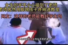 女生的手不小心碰到老师，老师居然用脚踢孩子并揪进教室。视频封面