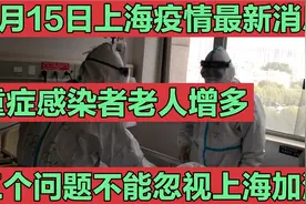 4月15日上海疫情最新进展，老人成重症感染者，3个问题不能忽视视频封面