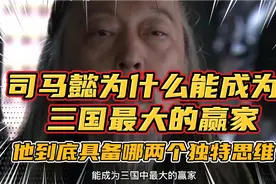司马懿为什么能成为三国最大的赢家？他到底具备哪两个独特思维？视频封面