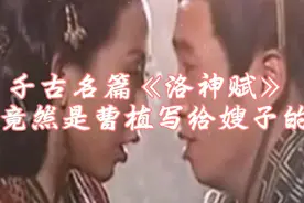 千古名篇《洛神赋》竟然是曹植写给自己嫂子的情书视频封面