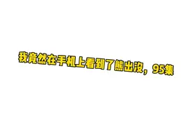 我竟然在手机上看到了熊出没第95集！视频封面