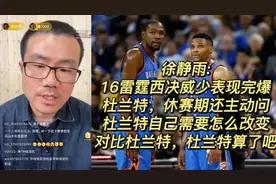 徐静雨:16西决威少表现完爆杜兰特，还主动改变，杜兰特却软蛋视频封面