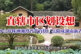 直辖市区划设想：长沙合并株洲湘潭晋升直辖，岳阳成湖南新省会视频封面