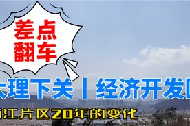 差点就翻车了 看一下大理经济开发区满江片区   20年后的变化视频封面